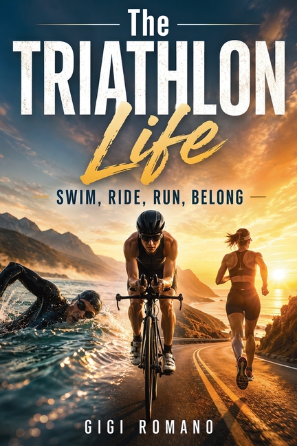 The Triathlon Life: Swim, Ride, Run, Belong