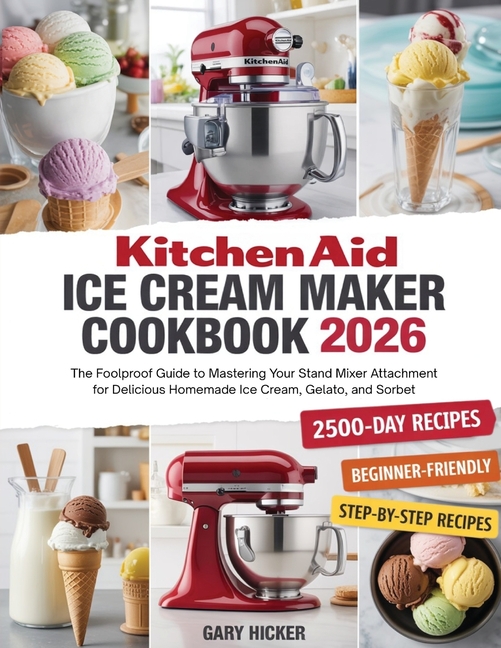 Kitchen Aid Ice Cream Maker Cookbook 2025: The Foolproof Guide to Mastering Your Stand Mixer Attachment for Delicious Homemade Ice Cream, Gelato, and