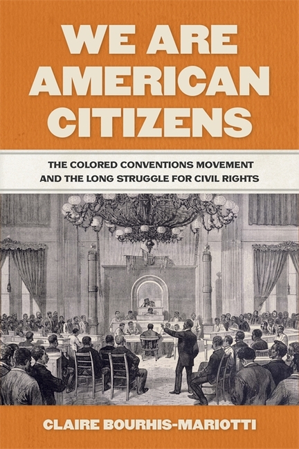 We Are American Citizens: The Colored Conventions Movement and the Long Struggle for Civil Rights