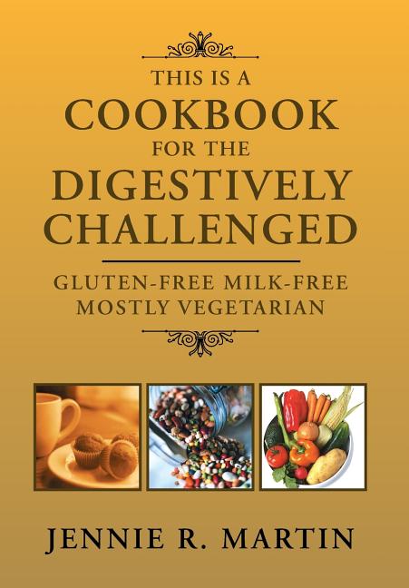 This Is a Cookbook for the Digestively Challenged: Gluten-Free Milk-Free Mostly Vegetarian