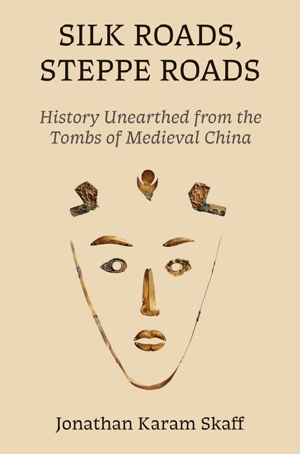Silk Roads, Steppe Roads: History Unearthed from the Tombs of Medieval China