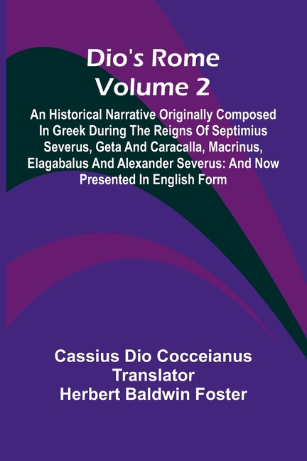 Dio'S Rome (Volume 2); An Historical Narrative Originally Composed In Greek During The Reigns Of Septimius Severus, Geta And Caracalla, Macrinus, Elag