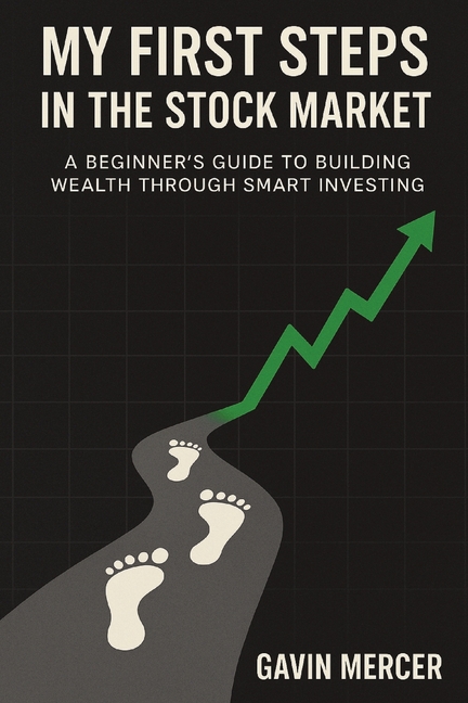 My First Steps in the Stock Market: A Beginner's Guide to Building Wealth Through Smart Investing