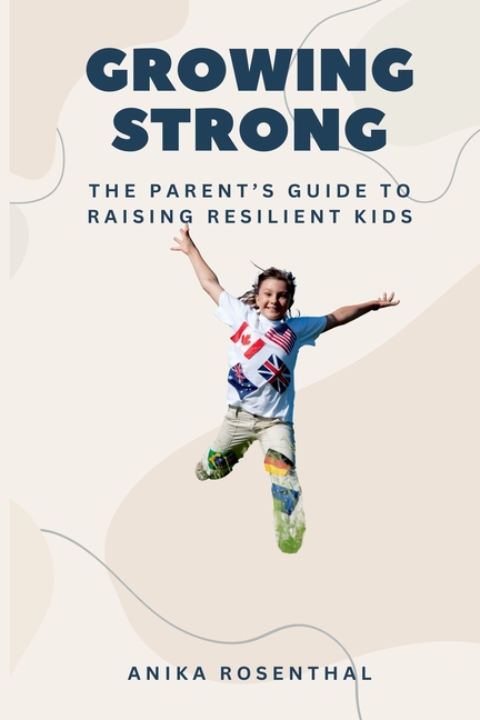 Growing Strong: The Parent's Guide to Raising Resilient Kids