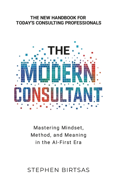 The Modern Consultant: Mastering Mindset, Method, and Meaning in the AI-First Era