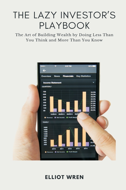 The Lazy Investor s Playbook: The Art of Building Wealth by Doing Less Than You Think and More Than You Know