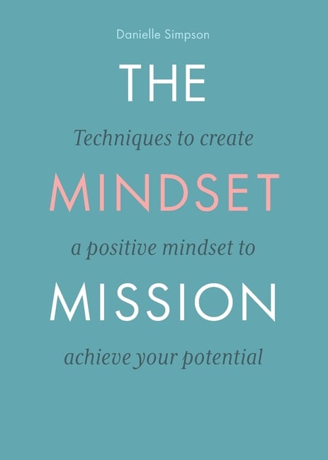 The Mindset Mission: Techniques To Create A Positive Mindset To Achieve Your Potential