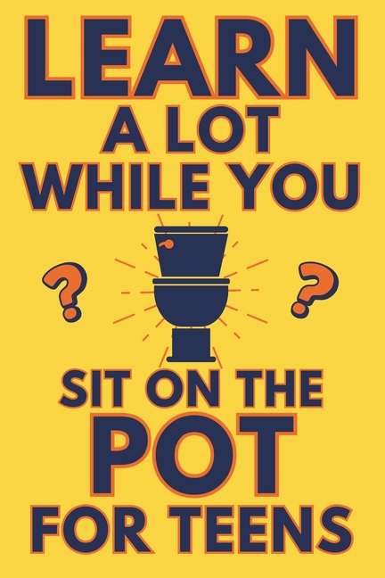 Learn A Lot While You Sit On The Pot For Teens: Funny Bathroom Reader - Trivia, Mysteries, And Fun Facts For Teenagers