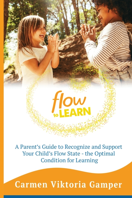 Flow To Learn: A 52-Week Parent's Guide to Recognize & Support Your Child's Flow State - the Optimal Condition for Learning