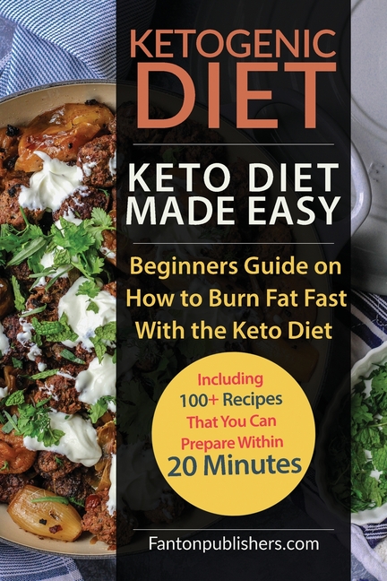 Ketogenic Diet: Keto Diet Made Easy: Beginners Guide on How to Burn Fat Fast With the Keto Diet (Including 100+ Recipes That You Can Prepare Within 20