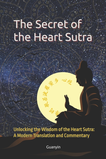 The Secret of the Heart Sutra: Unlocking the Wisdom of the Heart Sutra: A Modern Translation and Commentary