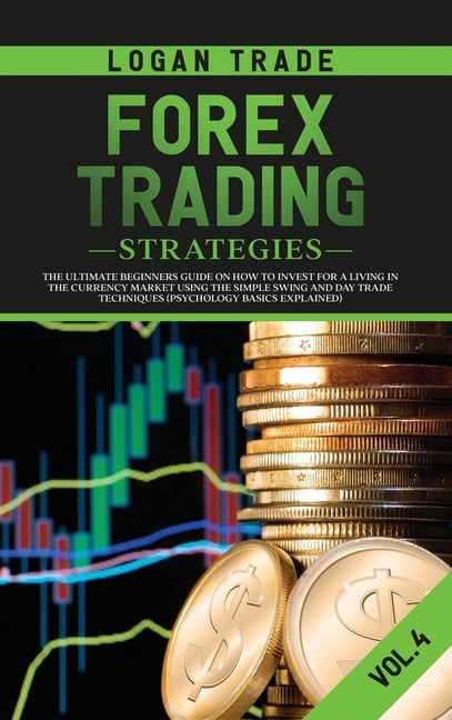 Forex Trading Strategies: The Ultimate Beginners Guide on How to Invest for a Living in the Currency Market Using the Simple Swing and Day Trade Techn