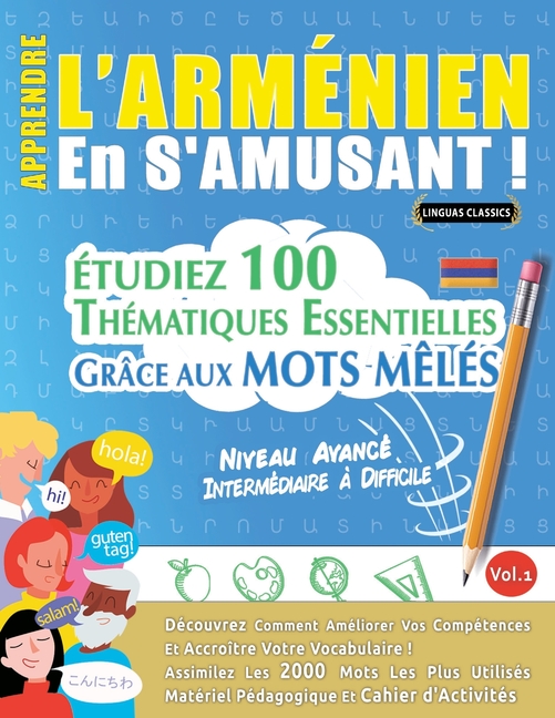 Apprendre l'Arménien En s'Amusant - Niveau Avancé: Intermédiaire À Difficile - Étudiez 100 Thématiques Essentielles Grâce Aux Mots Mêlés - Vol.1