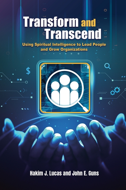 Transform and Transcend: Using Spiritual Intelligence to Lead People and Grow Organizations: Using Spiritual Intelligence to Lead People and Grow Orga
