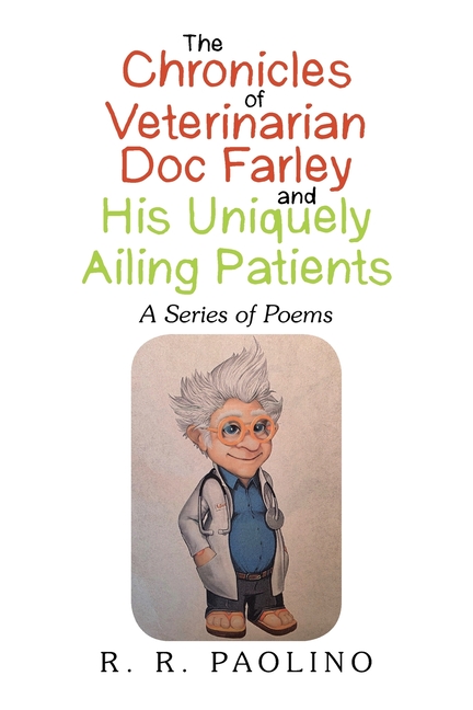 The Chronicles of Veterinarian Doc Farley and His Uniquely Ailing Patients: A Series of Poems