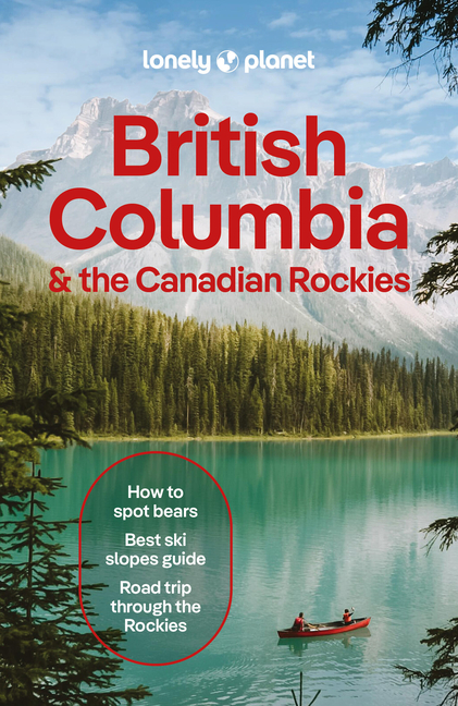 Lonely Planet British Columbia & the Canadian Rockies: Plan the Trip of a Lifetime Detailed Itineraries & Maps Insider Tips Covers British Columbia, A