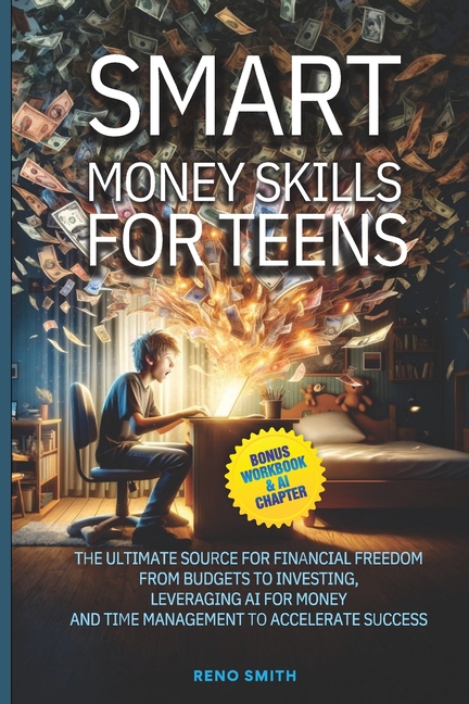 Smart Money Skills for Teens: The Ultimate Source for Financial Freedom. From Budgets to Investing. Leveraging AI for Money and Time Management to Acc