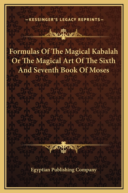 Formulas Of The Magical Kabalah Or The Magical Art Of The Sixth And Seventh Book Of Moses