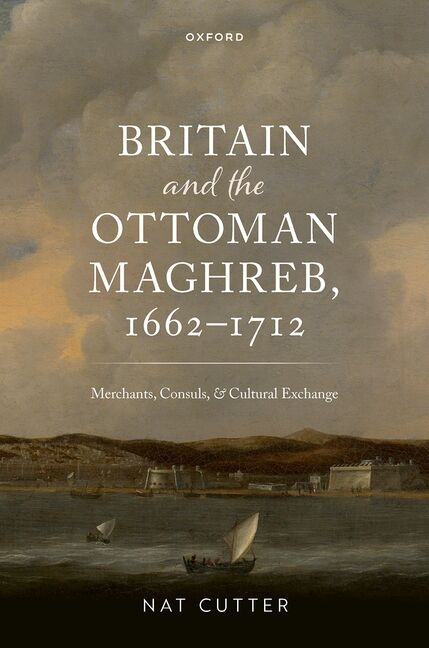 Britain and the Ottoman Maghreb, 1662-1712: Merchants, Consuls, and Cultural Exchange