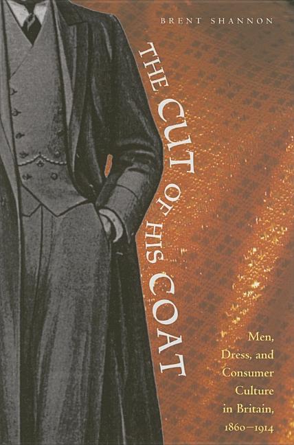 The Cut of His Coat: Men, Dress, and Consumer Culture in Britain, 1860-1914