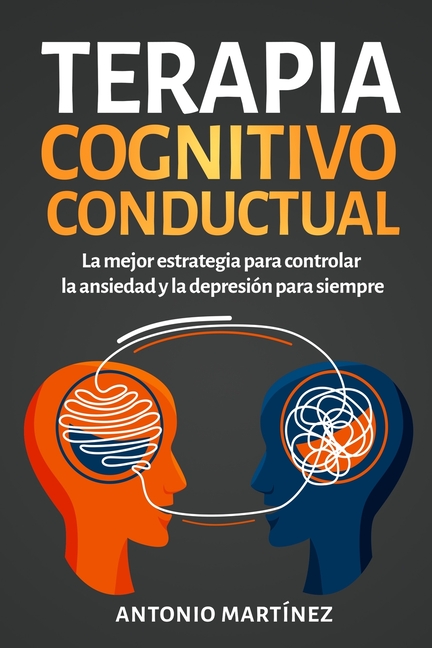 Terapia cognitivo-conductual: La mejor estrategia para controlar la ansiedad y la depresión para siempre