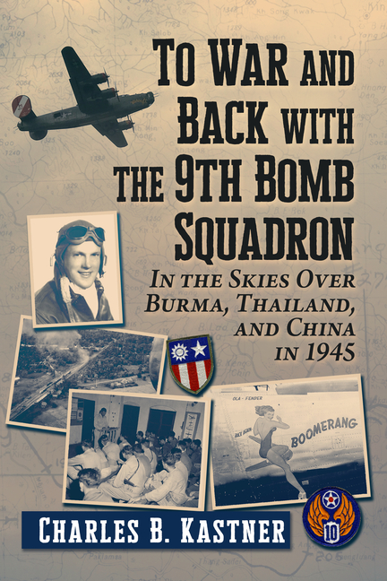 To War and Back with the 9th Bomb Squadron: In the Skies Over Burma, Thailand, and China in 1945