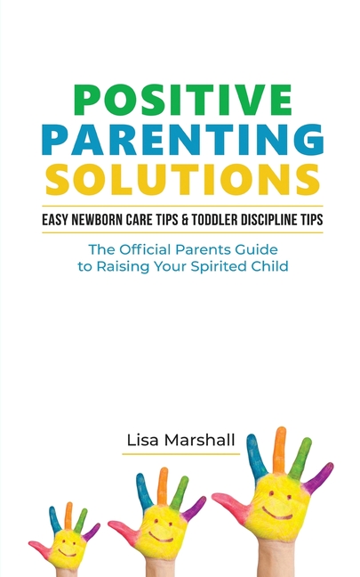 Positive Parenting Solutions 2-in-1 Books: Easy Newborn Care Tips + Toddler Discipline Tips - The Official Parents Guide To Raising Your Spirited Chil