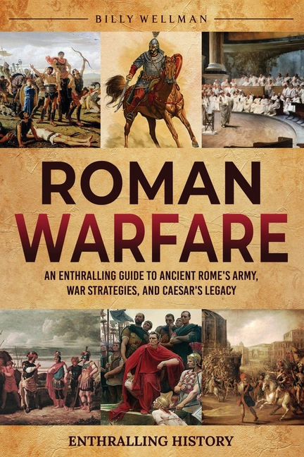 Roman Warfare: An Enthralling Guide to Ancient Rome's Army, War Strategies, and Caesar's Legacy