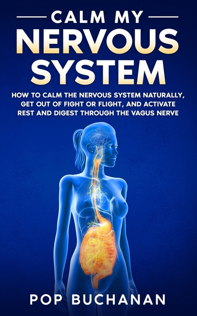 Calm My Nervous System: How to Calm the Nervous System Naturally, Get Out of Fight or Flight, and Activate Rest and Digest Through the Vagus Nerve