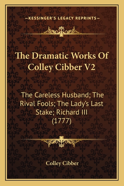 The Dramatic Works Of Colley Cibber V2: The Careless Husband; The Rival Fools; The Lady's Last Stake; Richard III (1777)