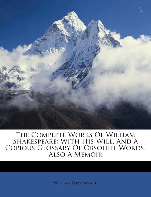 The Complete Works Of William Shakespeare: With His Will, And A Copious Glossary Of Obsolete Words. Also A Memoir