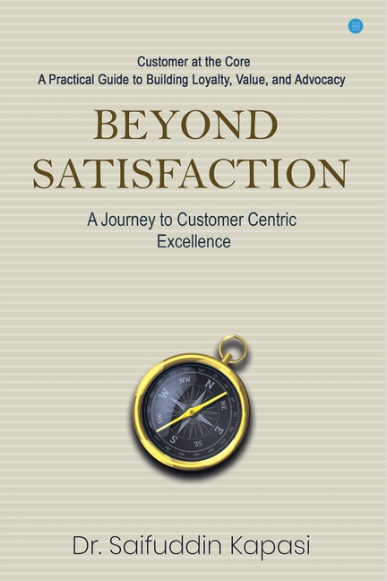 Beyond Satisfaction: A Journey to Customer Centric Excellence Customer at the Core: A Practical Guide to Building Loyalty, Value, and Advocacy