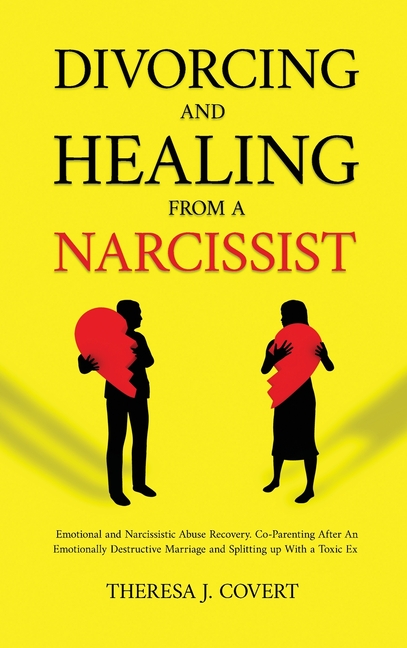 Divorcing and Healing from a Narcissist: Emotional and Narcissistic Abuse Recovery. Co-Parenting After An Emotionally Destructive Marriage and Splitti