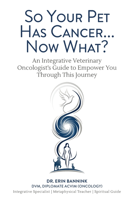 So Your Pet Has Cancer... Now What?: An Integrative Veterinary Oncologist's Guide to Empower You Through This Journey