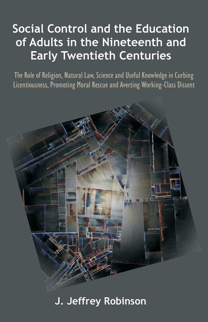 Social Control and the Education of Adults in the Nineteenth and Early Twentieth Centuries: The Role of Religion, Natural Law, Science and Useful Know