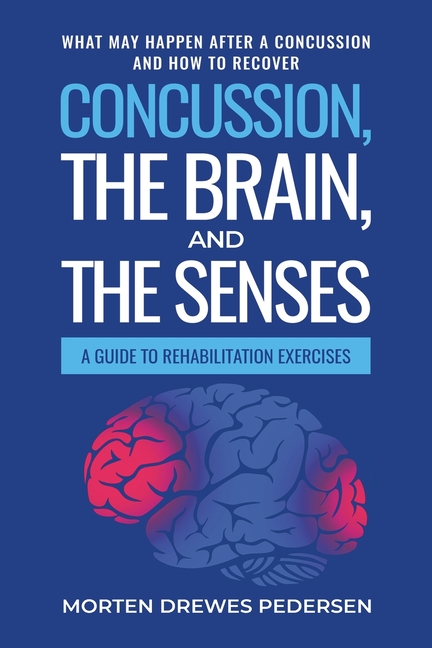 Concussion, the Brain, and the Senses: A Guide to Rehabilitation Exercises. What may happen after a concussion and how to recover