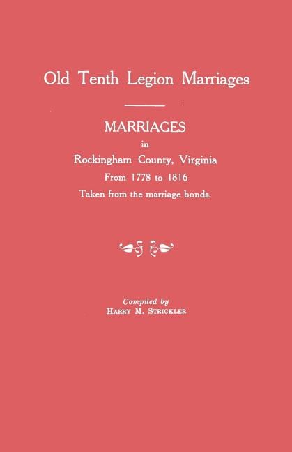 Marriages in Rockingham County, Virginia, from 1778 to 1816. Taken from the Marriage Bonds [Old Tenth Legion Marriages]