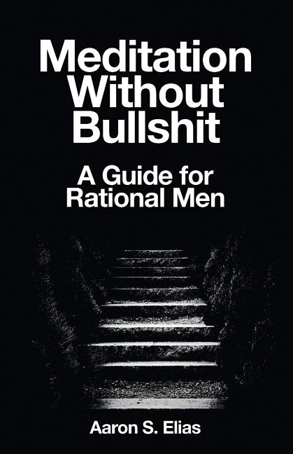Meditation Without Bullshit: A Guide for Rational Men