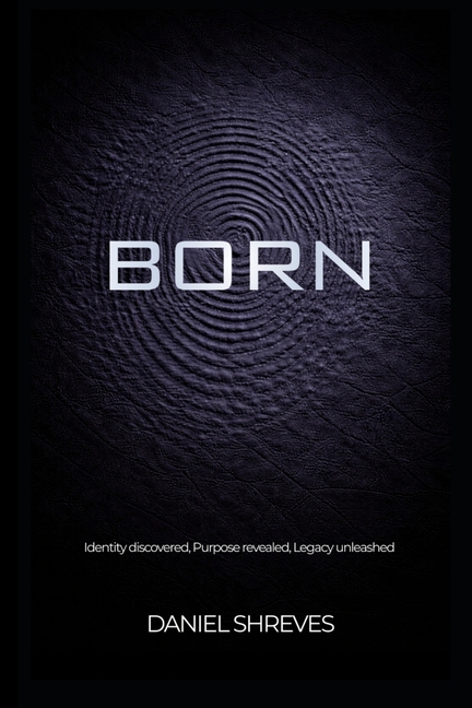 Born: Identity discovered, Purpose revealed, Legacy unleashed