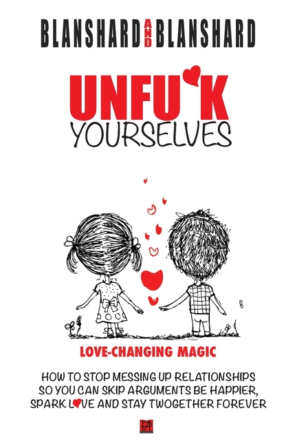 Unfu*k Yourselves: Love-changing magic. How to stop messing up relationships so you can skip arguments, be happier, spark love, and stay twogether for