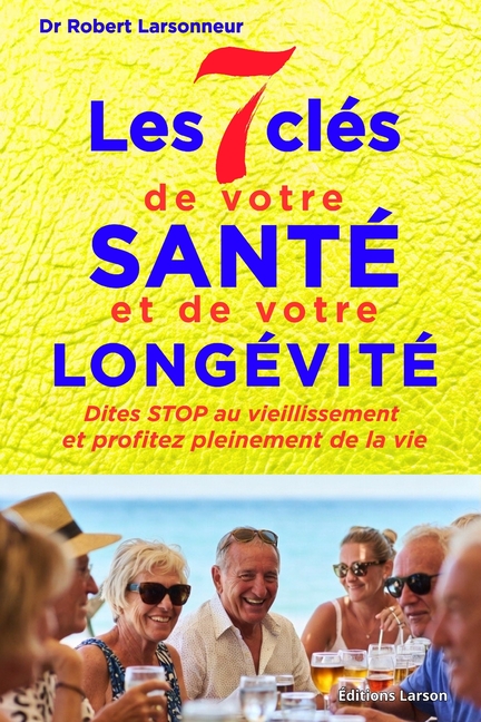 Les 7 clés de votre santé et de votre longévité: Dites STOP au vieillissement et profitez pleinement de vie