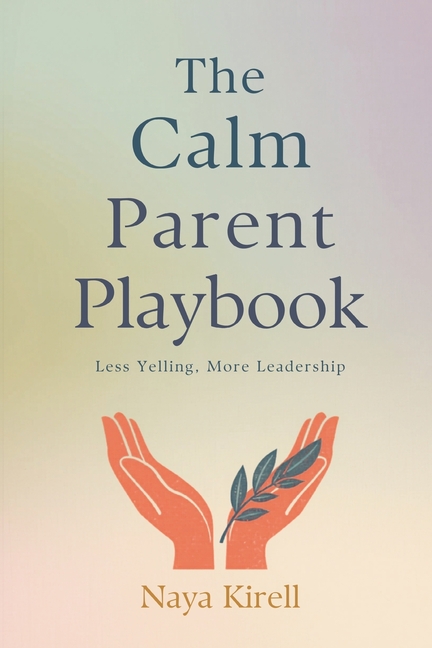 The Calm Parent Playbook: Less Yelling, More Leadership