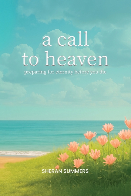 A Call to Heaven: Preparing for Eternity Before You Die