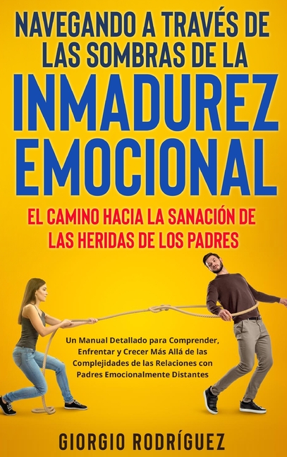 Navegando a Través de las Sombras de la Inmadurez Emocional: El Camino hacia la Sanación de las Heridas de los Padres: Un Manual Detallado para Compre