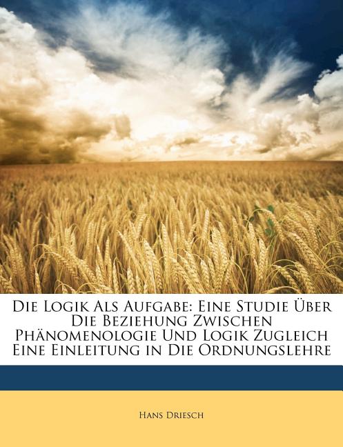 Die Logik Als Aufgabe: Eine Studie Über Die Beziehung Zwischen Phänomenologie Und Logik Zugleich Eine Einleitung in Die Ordnungslehre
