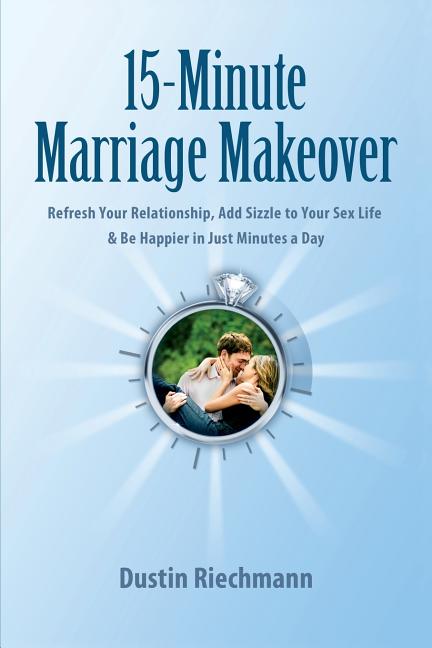 15-Minute Marriage Makeover: Refresh Your Relationship, Add Sizzle to Your Sex Life & Be Happier in Just Minutes a Day