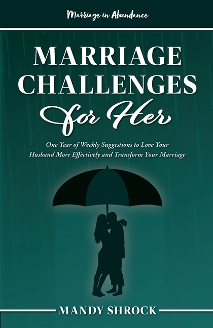 Marriage In Abundance's Marriage Challenges for Her: One Year of Weekly Suggestions to Love Your Husband More Effectively and Transform Your Marriage