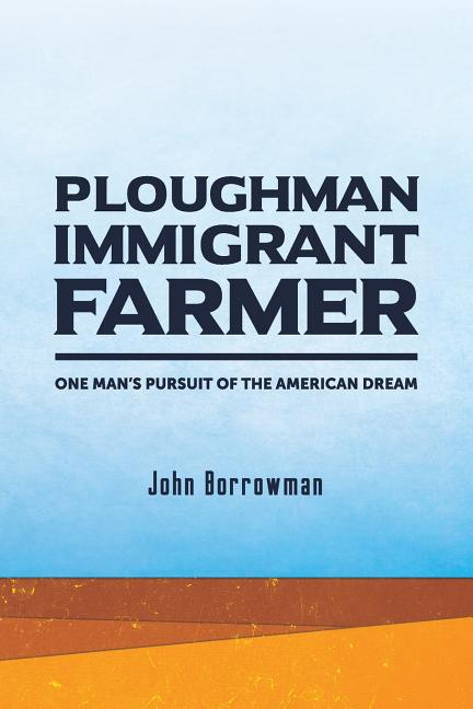 Ploughman, Immigrant, Farmer: One Man's Pursuit of the American Dream