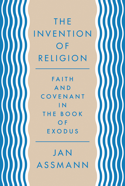 The Invention of Religion: Faith and Covenant in the Book of Exodus