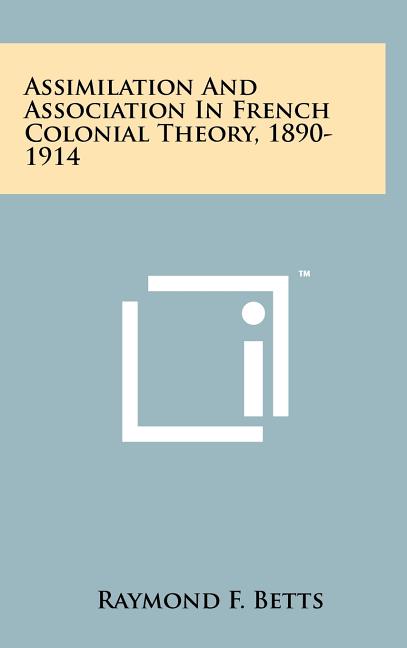Assimilation And Association In French Colonial Theory, 1890-1914